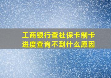 工商银行查社保卡制卡进度查询不到什么原因