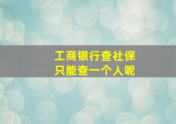 工商银行查社保只能查一个人呢