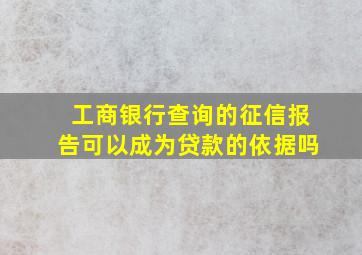 工商银行查询的征信报告可以成为贷款的依据吗