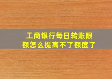 工商银行每日转账限额怎么提高不了额度了