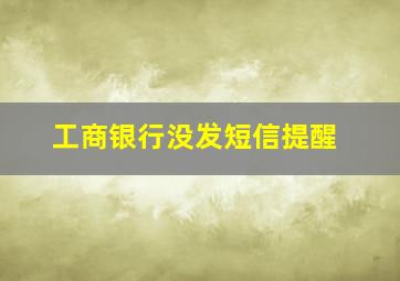 工商银行没发短信提醒