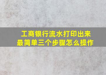 工商银行流水打印出来最简单三个步骤怎么操作