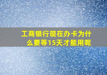 工商银行现在办卡为什么要等15天才能用呢