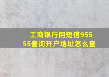 工商银行用短信95555查询开户地址怎么查