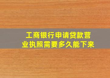 工商银行申请贷款营业执照需要多久能下来