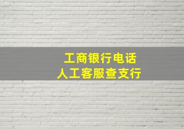 工商银行电话人工客服查支行