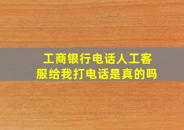 工商银行电话人工客服给我打电话是真的吗