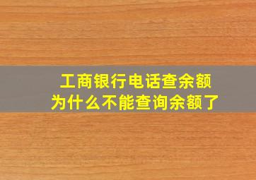 工商银行电话查余额为什么不能查询余额了