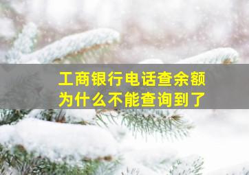 工商银行电话查余额为什么不能查询到了