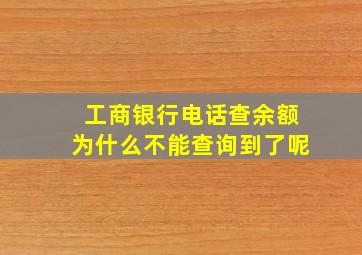 工商银行电话查余额为什么不能查询到了呢