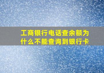 工商银行电话查余额为什么不能查询到银行卡