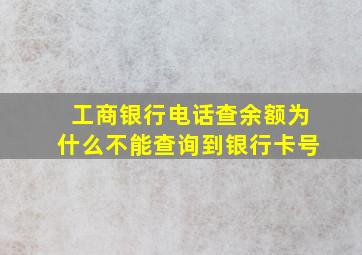 工商银行电话查余额为什么不能查询到银行卡号