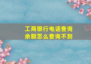 工商银行电话查询余额怎么查询不到