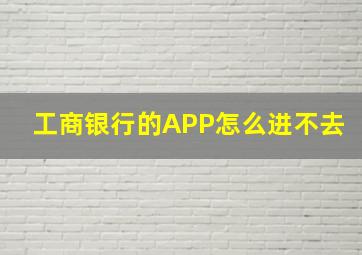 工商银行的APP怎么进不去