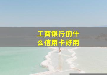 工商银行的什么信用卡好用