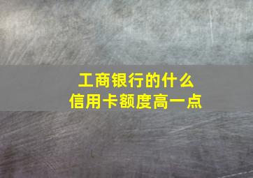 工商银行的什么信用卡额度高一点