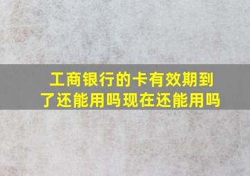 工商银行的卡有效期到了还能用吗现在还能用吗