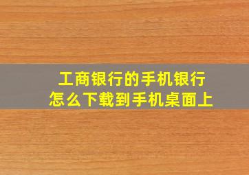 工商银行的手机银行怎么下载到手机桌面上