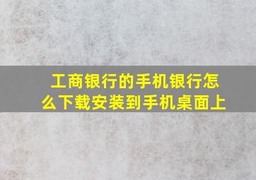 工商银行的手机银行怎么下载安装到手机桌面上