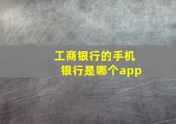 工商银行的手机银行是哪个app