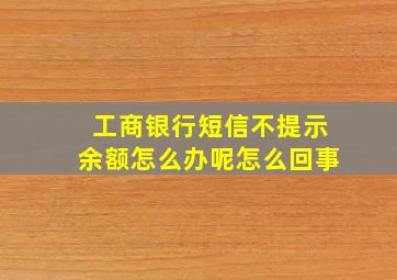 工商银行短信不提示余额怎么办呢怎么回事