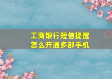 工商银行短信提醒怎么开通多部手机