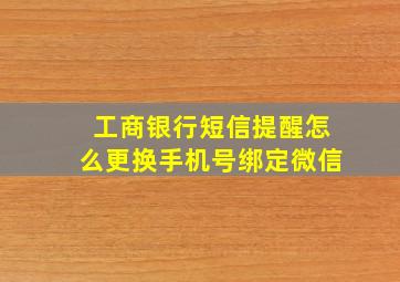 工商银行短信提醒怎么更换手机号绑定微信