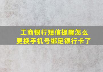 工商银行短信提醒怎么更换手机号绑定银行卡了