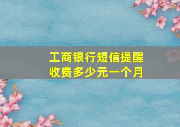 工商银行短信提醒收费多少元一个月