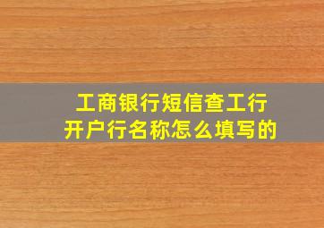 工商银行短信查工行开户行名称怎么填写的