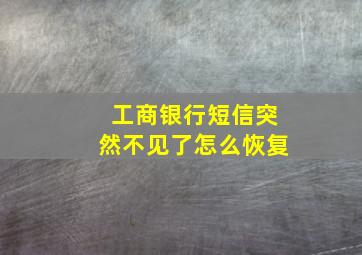 工商银行短信突然不见了怎么恢复