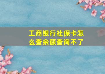 工商银行社保卡怎么查余额查询不了