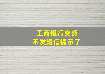 工商银行突然不发短信提示了