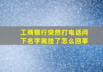 工商银行突然打电话问下名字就挂了怎么回事