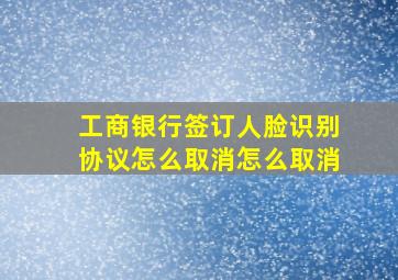 工商银行签订人脸识别协议怎么取消怎么取消