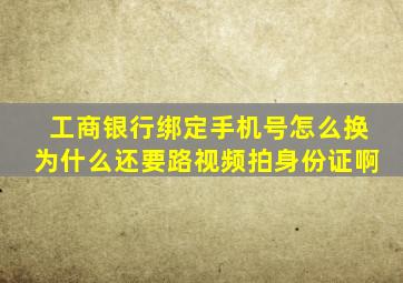 工商银行绑定手机号怎么换为什么还要路视频拍身份证啊