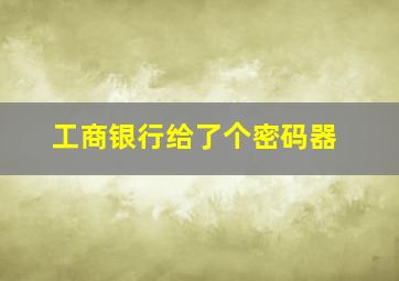 工商银行给了个密码器