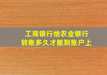 工商银行给农业银行转账多久才能到账户上