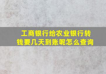 工商银行给农业银行转钱要几天到账呢怎么查询