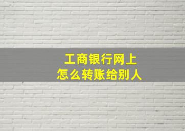 工商银行网上怎么转账给别人