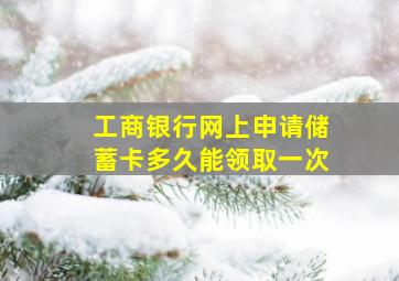 工商银行网上申请储蓄卡多久能领取一次