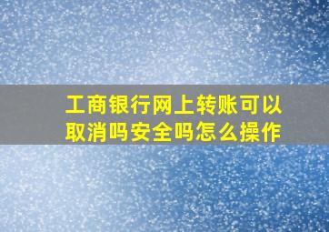 工商银行网上转账可以取消吗安全吗怎么操作