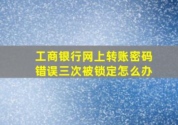 工商银行网上转账密码错误三次被锁定怎么办