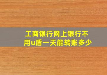 工商银行网上银行不用u盾一天能转账多少