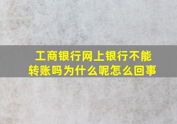 工商银行网上银行不能转账吗为什么呢怎么回事