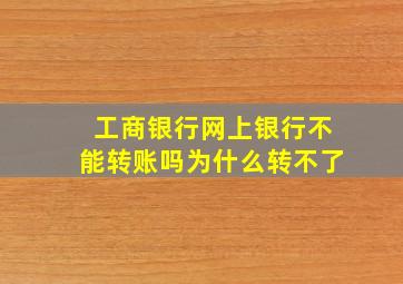 工商银行网上银行不能转账吗为什么转不了