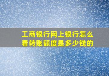 工商银行网上银行怎么看转账额度是多少钱的