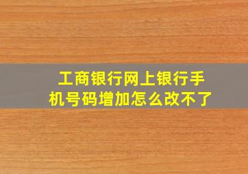 工商银行网上银行手机号码增加怎么改不了