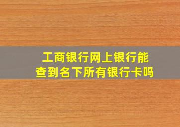 工商银行网上银行能查到名下所有银行卡吗