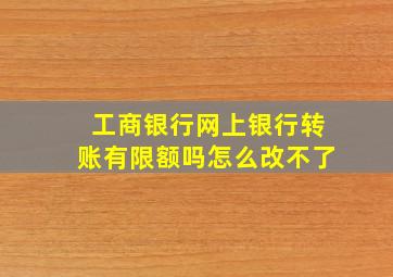 工商银行网上银行转账有限额吗怎么改不了